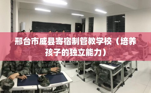 邢台市威县寄宿制管教学校(培养孩子的独立能力) 邢台市威县寄宿制管教学校(培养孩子的独立能力)