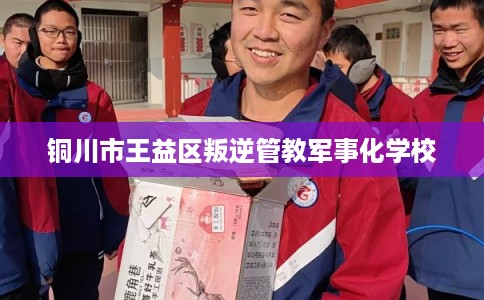 铜川市王益区叛逆管教军事化学校