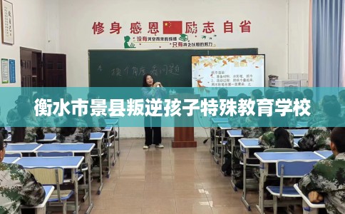 衡水市景县叛逆孩子特殊教育学校 衡水市景县叛逆孩子特殊教育学校