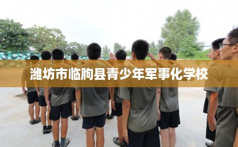 潍坊市临朐县青少年军事化学校