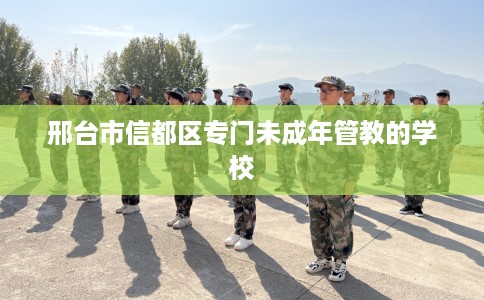 邢台市信都区专门未成年管教的学校 邢台市信都区专门未成年管教的学校