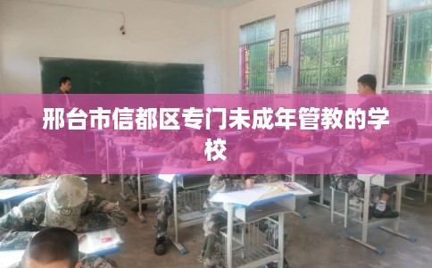 邢台市信都区专门未成年管教的学校 邢台市信都区专门未成年管教的学校