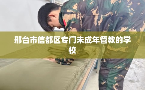 邢台市信都区专门未成年管教的学校 邢台市信都区专门未成年管教的学校
