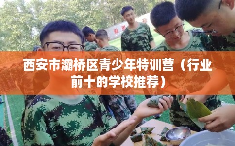 西安市灞桥区青少年特训营（行业前十的学校推荐）
