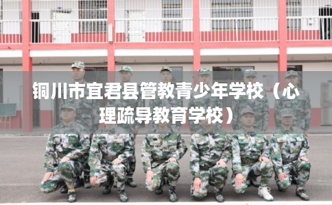 铜川市宜君县管教青少年学校（心理疏导教育学校）