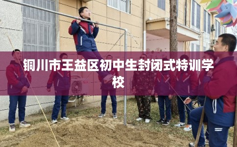 铜川市王益区初中生封闭式特训学校