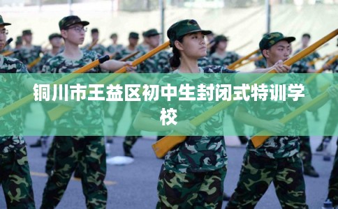 铜川市王益区初中生封闭式特训学校
