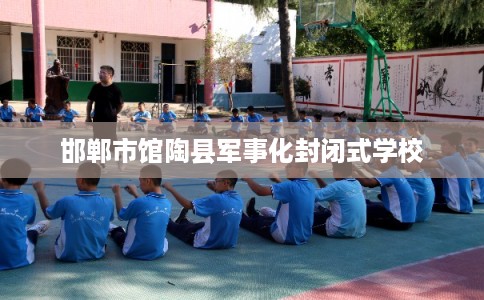 邯郸市馆陶县军事化封闭式学校