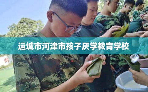 运城市河津市孩子厌学教育学校 运城市河津市孩子厌学教育学校