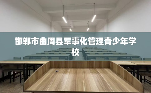 邯郸市曲周县军事化管理青少年学校