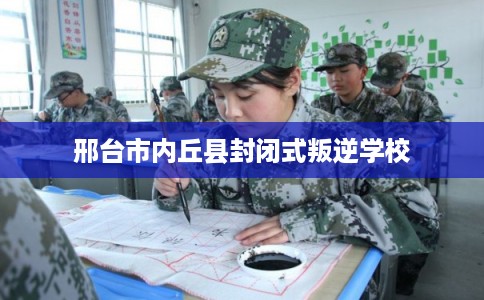 邢台市内丘县封闭式叛逆学校