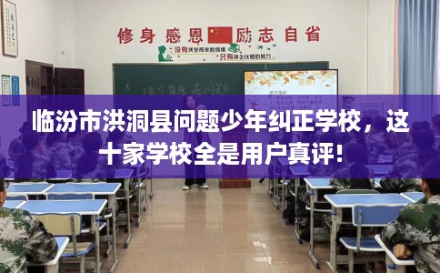 临汾市洪洞县问题少年纠正学校,这十家学校全是用户真评! 临汾市洪洞县问题少年纠正学校,这十家学校全是用户真评!