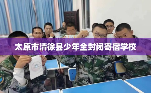 太原市清徐县少年全封闭寄宿学校 太原市清徐县少年全封闭寄宿学校