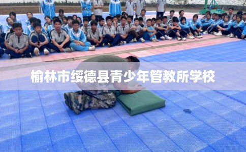 榆林市绥德县青少年管教所学校 榆林市绥德县青少年管教所学校
