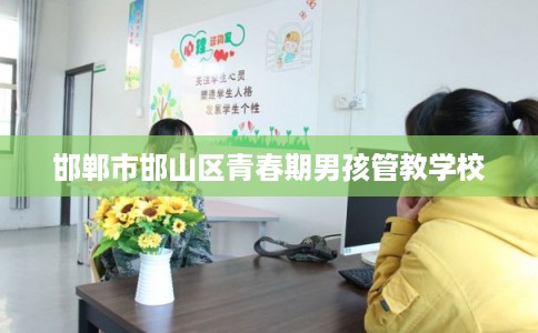 邯郸市邯山区青春期男孩管教学校