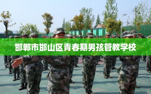 邯郸市邯山区青春期男孩管教学校