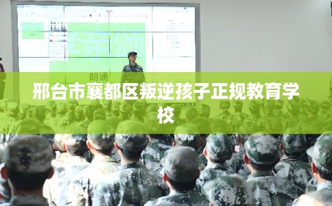 邢台市襄都区叛逆孩子正规教育学校