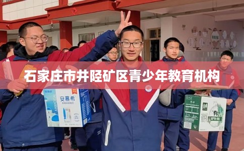 石家庄市井陉矿区青少年教育机构 石家庄市井陉矿区青少年教育机构