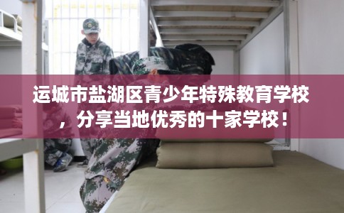 运城市盐湖区青少年特殊教育学校,分享当地优秀的十家学校! 运城市盐湖区青少年特殊教育学校,分享当地优秀的十家学校!