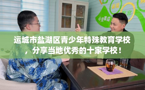 运城市盐湖区青少年特殊教育学校,分享当地优秀的十家学校! 运城市盐湖区青少年特殊教育学校,分享当地优秀的十家学校!