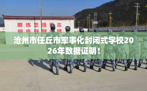 沧州市任丘市军事化封闭式学校2026年数据证明！