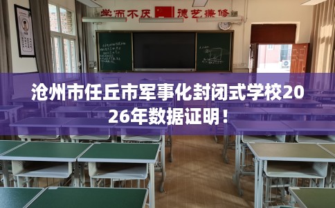 沧州市任丘市军事化封闭式学校2026年数据证明！