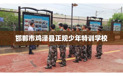 邯郸市鸡泽县正规少年特训学校