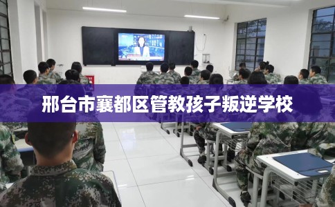 邢台市襄都区管教孩子叛逆学校