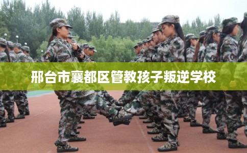邢台市襄都区管教孩子叛逆学校