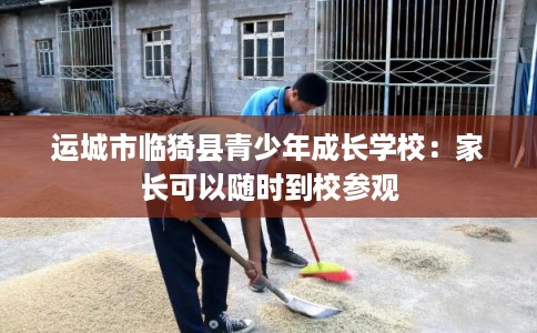 运城市临猗县青少年成长学校：家长可以随时到校参观