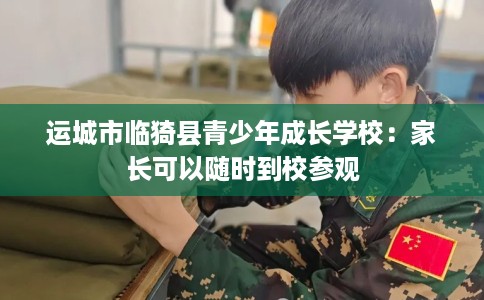 运城市临猗县青少年成长学校：家长可以随时到校参观