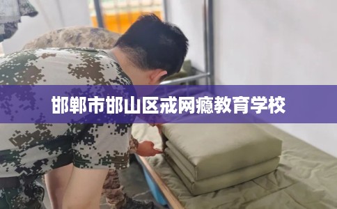 邯郸市邯山区戒网瘾教育学校