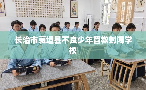 长治市襄垣县不良少年管教封闭学校
