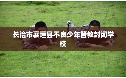 长治市襄垣县不良少年管教封闭学校