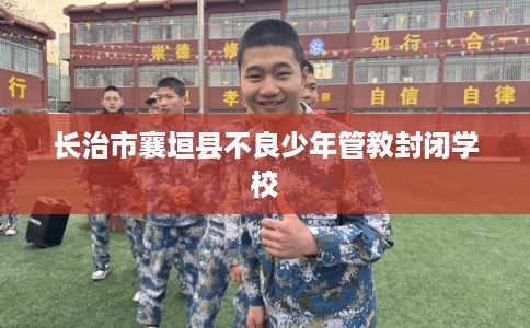 长治市襄垣县不良少年管教封闭学校