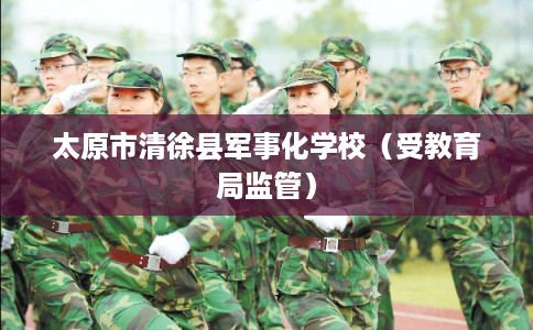 太原市清徐县军事化学校（受教育局监管）