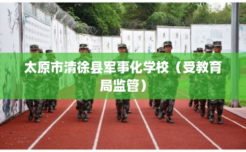 太原市清徐县军事化学校（受教育局监管）