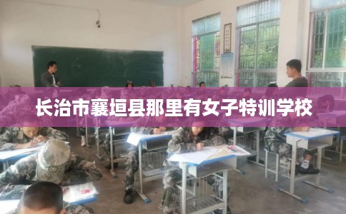 长治市襄垣县那里有女子特训学校