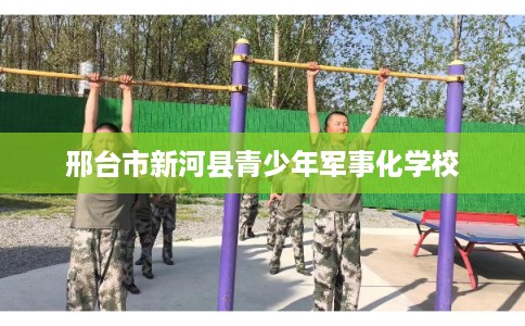 邢台市新河县青少年军事化学校 邢台市新河县青少年军事化学校