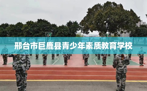 邢台市巨鹿县青少年素质教育学校
