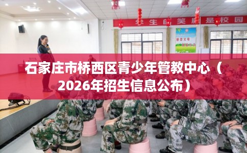 石家庄市桥西区青少年管教中心（2026年招生信息公布）