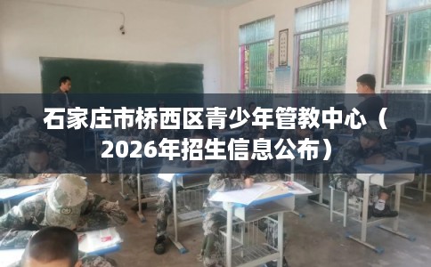 石家庄市桥西区青少年管教中心（2026年招生信息公布）