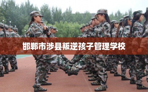 邯郸市涉县叛逆孩子管理学校