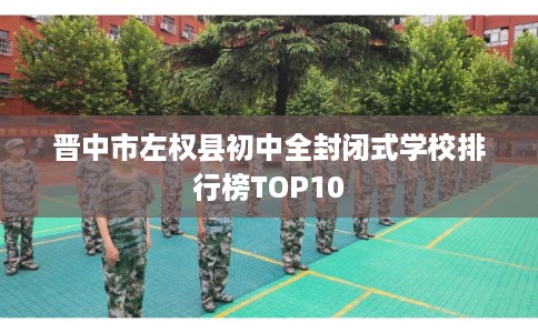 晋中市左权县初中全封闭式学校排行榜TOP10