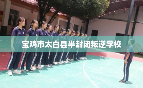 宝鸡市太白县半封闭叛逆学校