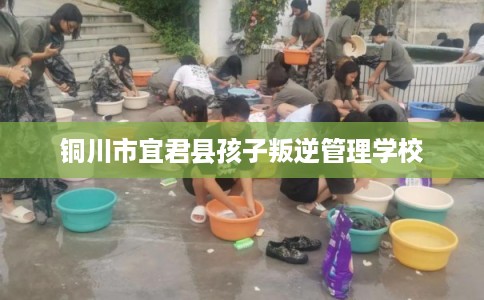铜川市宜君县孩子叛逆管理学校