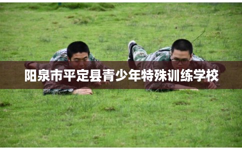 阳泉市平定县青少年特殊训练学校