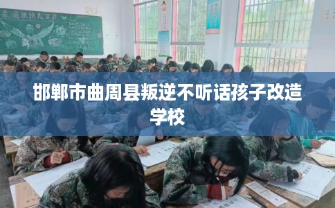 邯郸市曲周县叛逆不听话孩子改造学校