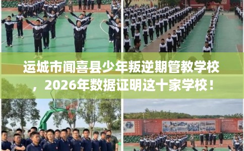 运城市闻喜县少年叛逆期管教学校,2026年数据证明这十家学校! 运城市闻喜县少年叛逆期管教学校,2026年数据证明这十家学校!