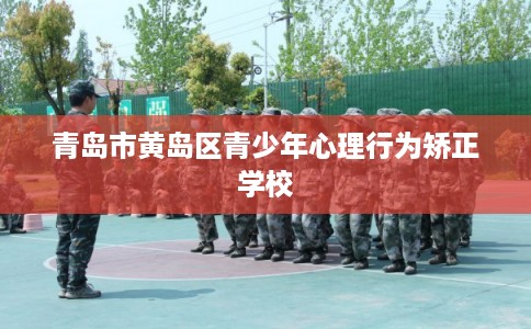 青岛市黄岛区青少年心理行为矫正学校